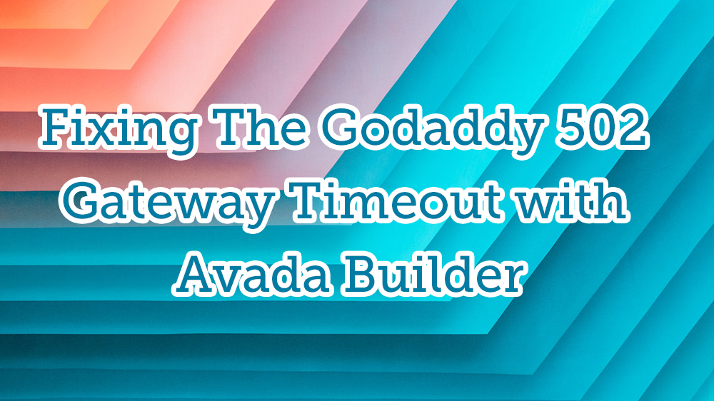 Godaddy 502 Gateway Timeout with Avada Builder
